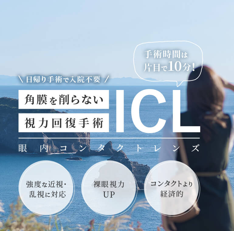 日帰り手術で入院不要 角膜を削らない視力回復手術ICL 手術時間は片目で10分！眼内コンタクトレンズ 強度な近視・乱視に対応 裸眼視力UP コンタクトより経済的