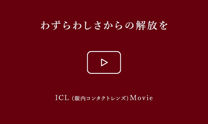わずらわしさからの解放を ICL（眼内コンタクトレンズ）Movie